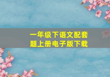 一年级下语文配套题上册电子版下载