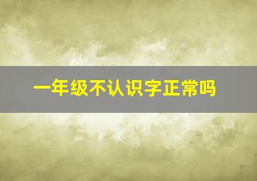 一年级不认识字正常吗