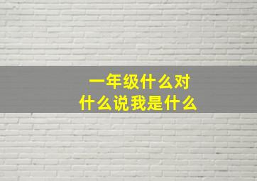 一年级什么对什么说我是什么