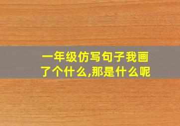 一年级仿写句子我画了个什么,那是什么呢