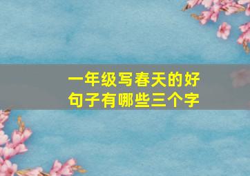 一年级写春天的好句子有哪些三个字