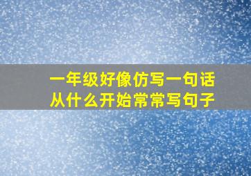 一年级好像仿写一句话从什么开始常常写句子