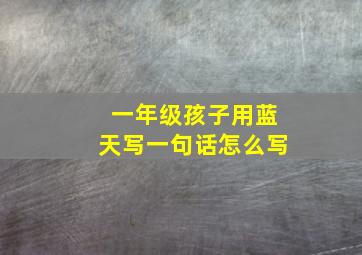 一年级孩子用蓝天写一句话怎么写