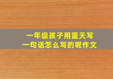 一年级孩子用蓝天写一句话怎么写的呢作文