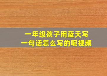 一年级孩子用蓝天写一句话怎么写的呢视频