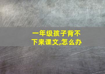 一年级孩子背不下来课文,怎么办