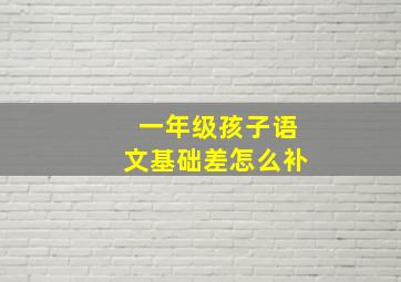 一年级孩子语文基础差怎么补