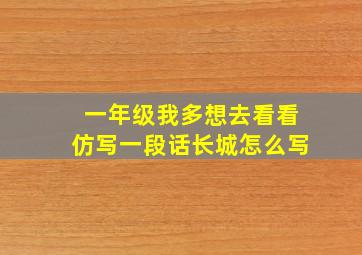 一年级我多想去看看仿写一段话长城怎么写