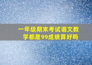 一年级期末考试语文数学都是99成绩算好吗