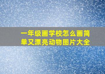 一年级画学校怎么画简单又漂亮动物图片大全