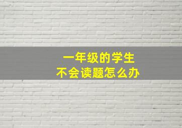 一年级的学生不会读题怎么办