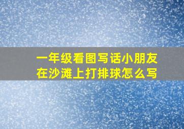 一年级看图写话小朋友在沙滩上打排球怎么写