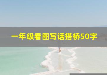 一年级看图写话搭桥50字