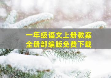 一年级语文上册教案全册部编版免费下载