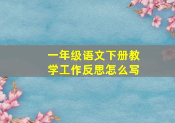 一年级语文下册教学工作反思怎么写