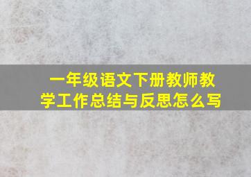 一年级语文下册教师教学工作总结与反思怎么写