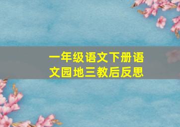 一年级语文下册语文园地三教后反思