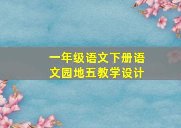 一年级语文下册语文园地五教学设计