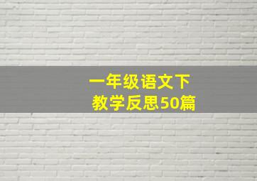 一年级语文下教学反思50篇