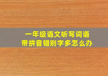 一年级语文听写词语带拼音错别字多怎么办