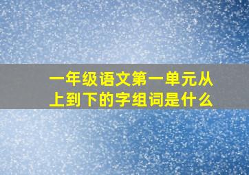 一年级语文第一单元从上到下的字组词是什么