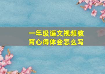 一年级语文视频教育心得体会怎么写