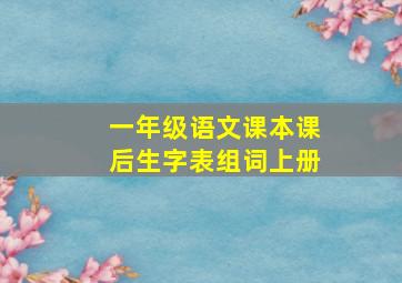 一年级语文课本课后生字表组词上册