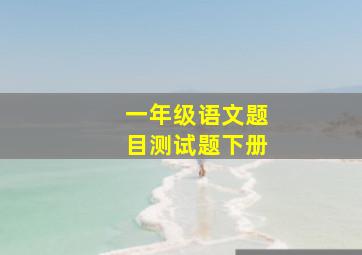 一年级语文题目测试题下册