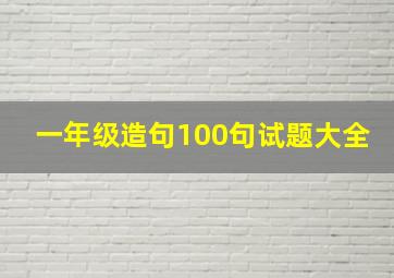 一年级造句100句试题大全