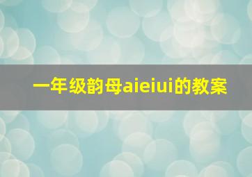 一年级韵母aieiui的教案