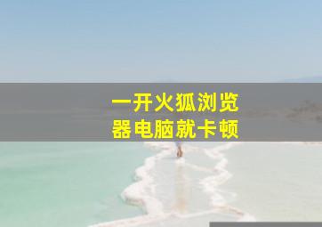 一开火狐浏览器电脑就卡顿