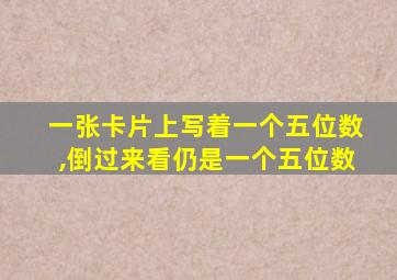 一张卡片上写着一个五位数,倒过来看仍是一个五位数