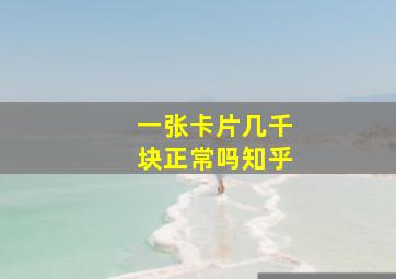 一张卡片几千块正常吗知乎