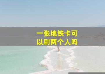 一张地铁卡可以刷两个人吗