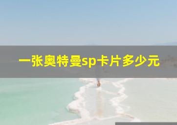 一张奥特曼sp卡片多少元