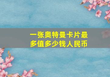 一张奥特曼卡片最多值多少钱人民币