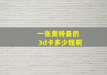 一张奥特曼的3d卡多少钱啊