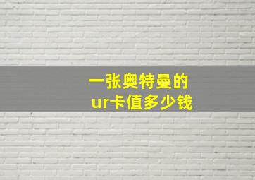 一张奥特曼的ur卡值多少钱