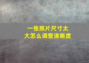 一张照片尺寸太大怎么调整清晰度