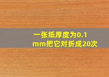 一张纸厚度为0.1mm把它对折成20次