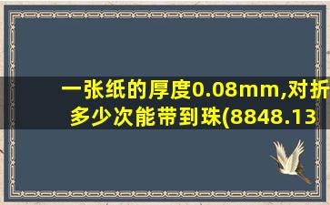 一张纸的厚度0.08mm,对折多少次能带到珠(8848.13m)