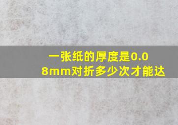 一张纸的厚度是0.08mm对折多少次才能达