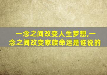 一念之间改变人生梦想,一念之间改变家族命运是谁说的