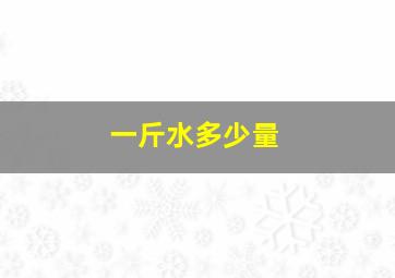 一斤水多少量