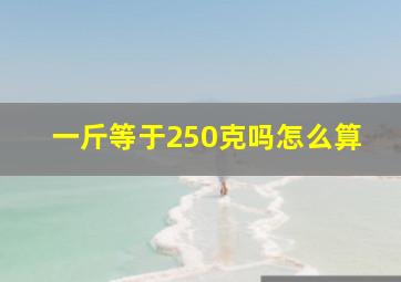 一斤等于250克吗怎么算