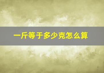 一斤等于多少克怎么算