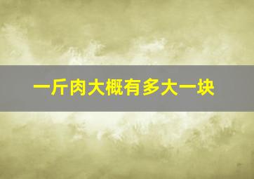 一斤肉大概有多大一块