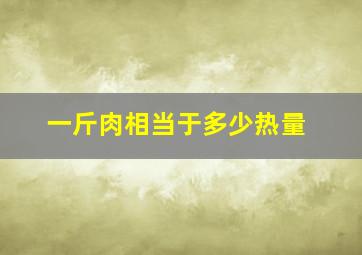 一斤肉相当于多少热量