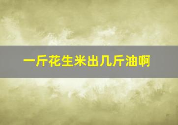 一斤花生米出几斤油啊