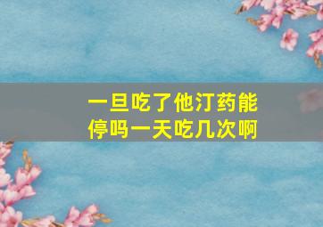 一旦吃了他汀药能停吗一天吃几次啊